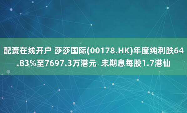 配资在线开户 莎莎国际(00178.HK)年度纯利跌64.83%至7697.3万港元  末期息每股1.7港仙