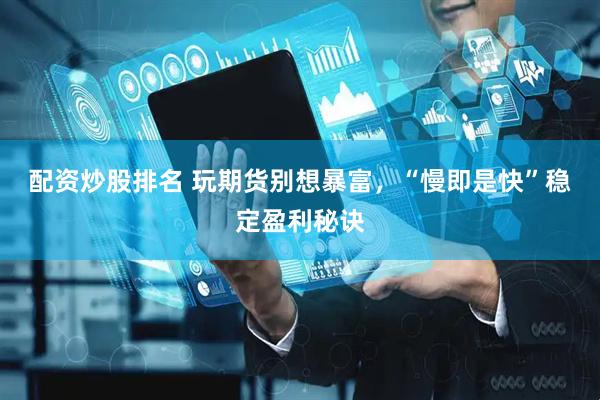 配资炒股排名 玩期货别想暴富，“慢即是快”稳定盈利秘诀