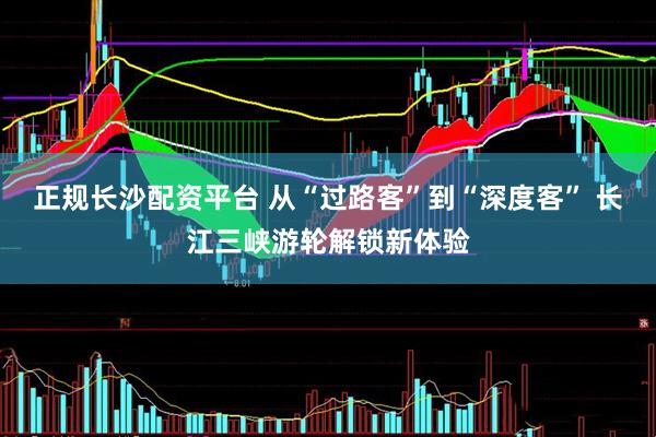 正规长沙配资平台 从“过路客”到“深度客” 长江三峡游轮解锁新体验