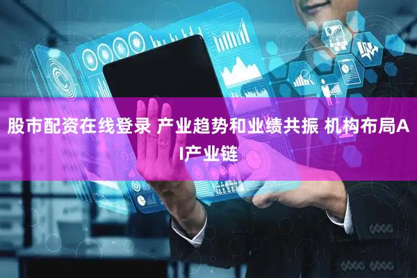 股市配资在线登录 产业趋势和业绩共振 机构布局AI产业链