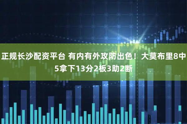正规长沙配资平台 有内有外攻防出色！大莫布里8中5拿下13分2板3助2断