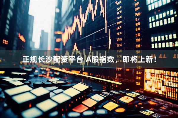 正规长沙配资平台 A股指数，即将上新！