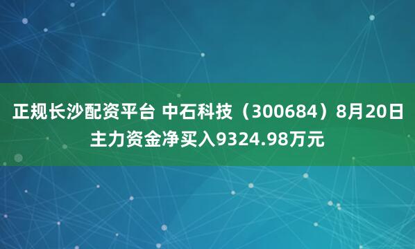 正规长沙配资平台 中石科技（300684）8月20日主力资金净买入9324.98万元